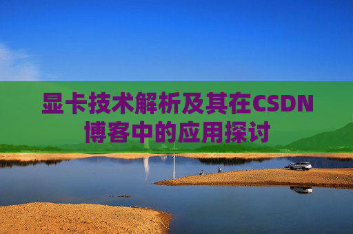 显卡技术解析及其在CSDN博客中的应用探讨
